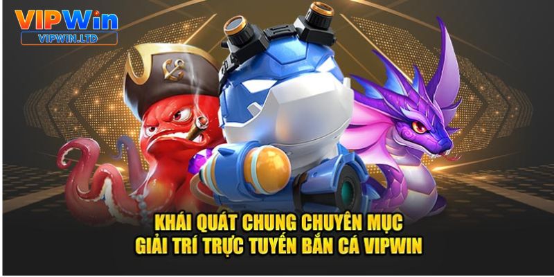 Khái quát chung chuyên mục giải trí trực tuyến bắn cá VIPWin