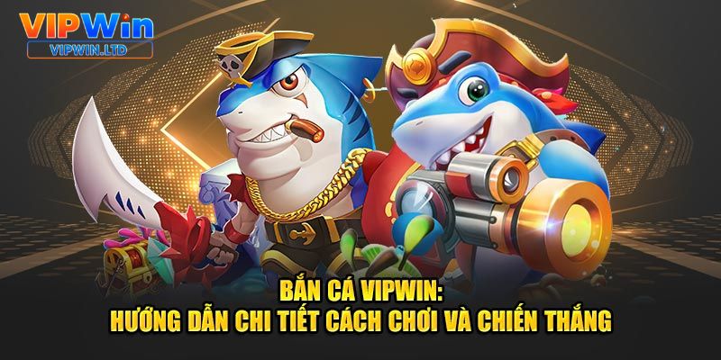 Hướng dẫn chi tiết cách chơi và chiến thắng bắn cá VIPWiN