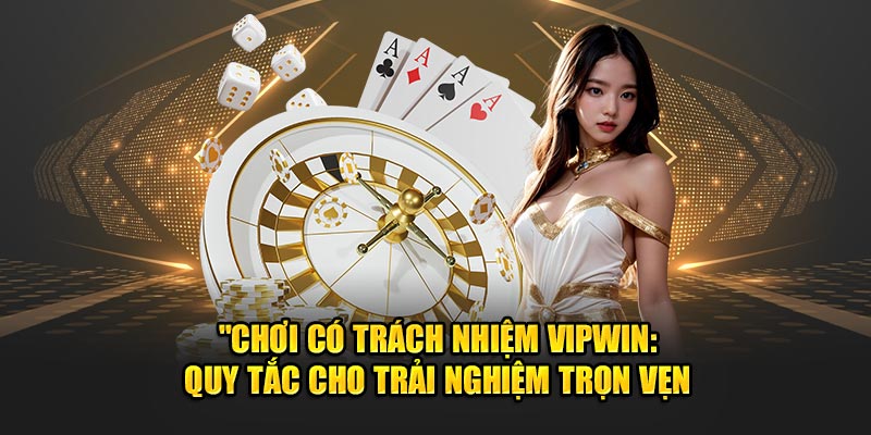 Chơi có trách nhiệm VIPWiN trải nghiệm trọn vẹn