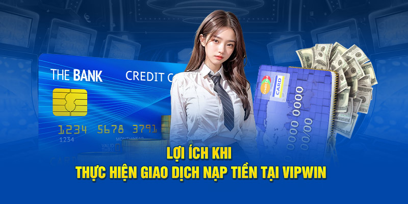 Lợi ích khi thực hiện giao dịch nạp tiền tại VIPWiN